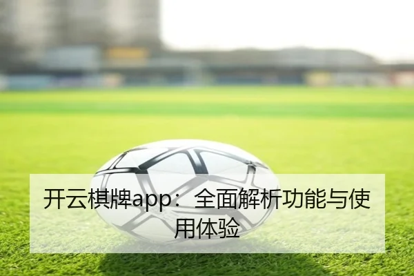 开云棋牌app：全面解析功能与使用体验